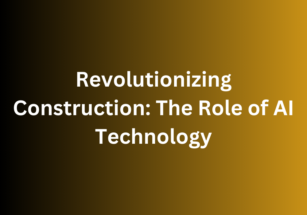 Revolutionizing Construction: The Role of AI Technology
